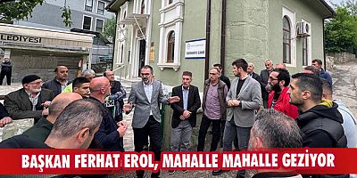 Başkan Ferhat Erol, mahalle mahalle geziyor